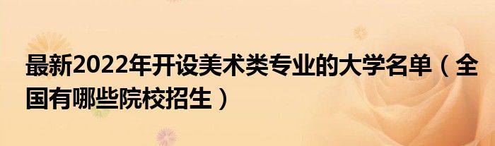 最新2022年开设美术类专业的大学名单（全国有哪些院校招生）