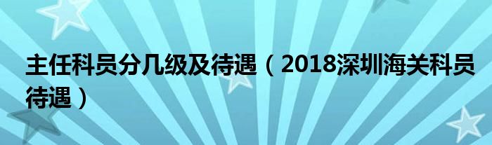 主任科员分几级及待遇（2018深圳海关科员待遇）