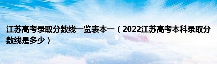江苏高考录取分数线一览表本一（2022江苏高考本科录取分数线是多少）
