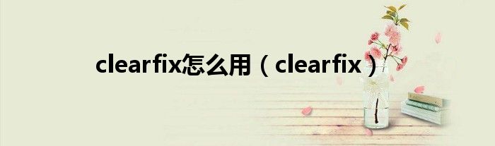 clearfix怎么用（clearfix）