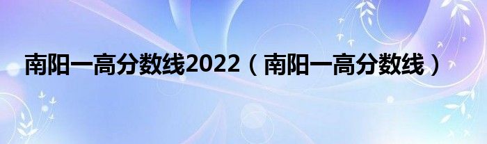 南阳一高分数线2022（南阳一高分数线）