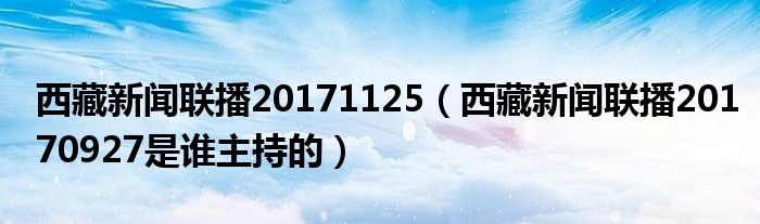 西藏新闻联播20171125（西藏新闻联播20170927是谁主持的）