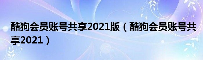 酷狗会员账号共享2021版（酷狗会员账号共享2021）