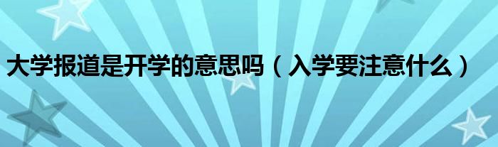 大学报道是开学的意思吗（入学要注意什么）