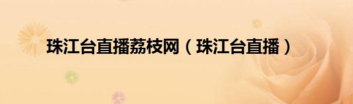 珠江台直播荔枝网（珠江台直播）