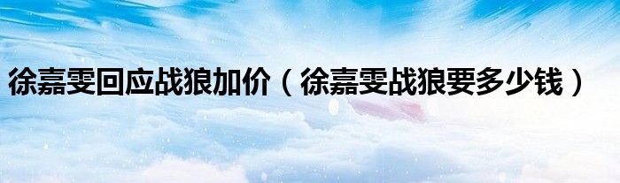 徐嘉雯回应战狼加价（徐嘉雯战狼要多少钱）