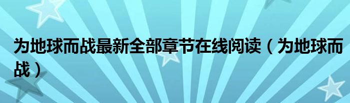 为地球而战最新全部章节在线阅读（为地球而战）