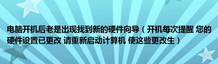 电脑开机后老是出现找到新的硬件向导（开机每次提醒 您的硬件设置已更改 请重新启动计算机 使这些更改生）