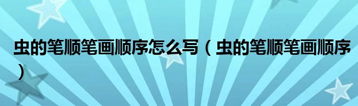 虫的笔顺笔画顺序怎么写（虫的笔顺笔画顺序）