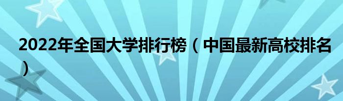 2022年全国大学排行榜（中国最新高校排名）