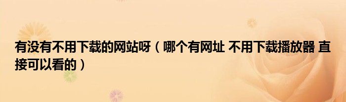 有没有不用下载的网站呀（哪个有网址 不用下载播放器 直接可以看的）
