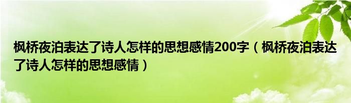 枫桥夜泊表达了诗人怎样的思想感情200字（枫桥夜泊表达了诗人怎样的思想感情）