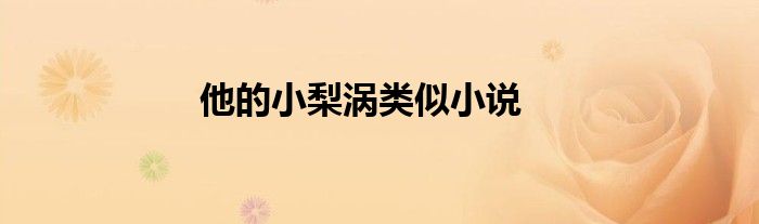 他的小梨涡类似小说