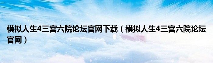 模拟人生4三宫六院论坛官网下载（模拟人生4三宫六院论坛官网）