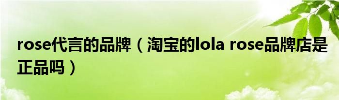 rose代言的品牌（淘宝的lola rose品牌店是正品吗）