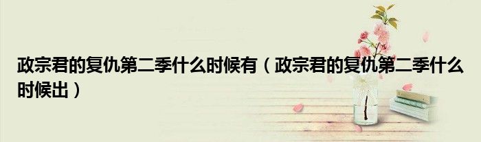 政宗君的复仇第二季什么时候有（政宗君的复仇第二季什么时候出）
