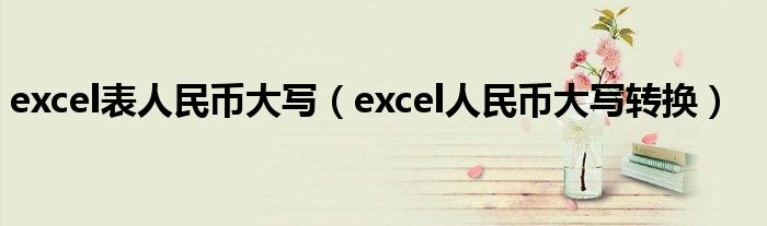 excel表人民币大写（excel人民币大写转换）