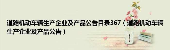 道路机动车辆生产企业及产品公告目录367（道路机动车辆生产企业及产品公告）