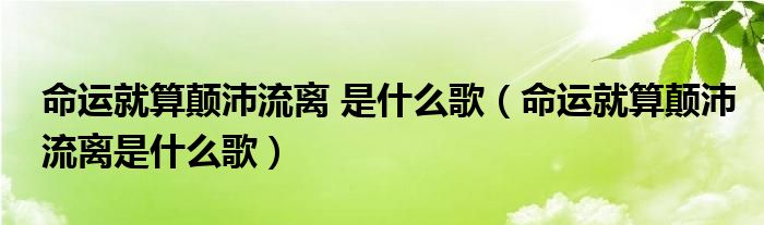命运就算颠沛流离 是什么歌（命运就算颠沛流离是什么歌）