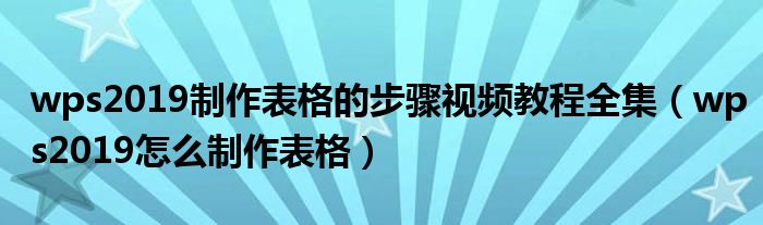 wps2019制作表格的步骤视频教程全集（wps2019怎么制作表格）
