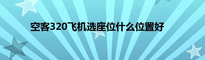 空客320飞机选座位什么位置好