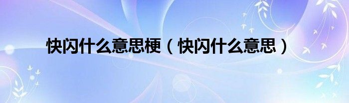 快闪什么意思梗（快闪什么意思）
