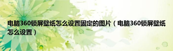 电脑360锁屏壁纸怎么设置固定的图片（电脑360锁屏壁纸怎么设置）