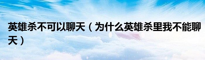 英雄杀不可以聊天（为什么英雄杀里我不能聊天）