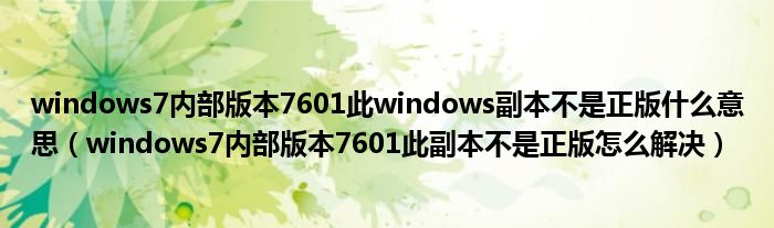 windows7内部版本7601此windows副本不是正版什么意思（windows7内部版本7601此副本不是正版怎么解决）