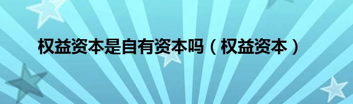 权益资本是自有资本吗（权益资本）