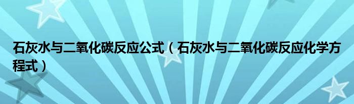 石灰水与二氧化碳反应公式（石灰水与二氧化碳反应化学方程式）