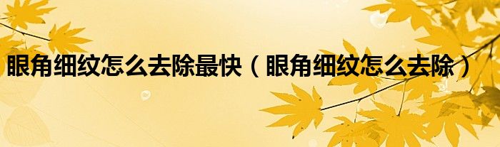 眼角细纹怎么去除最快（眼角细纹怎么去除）