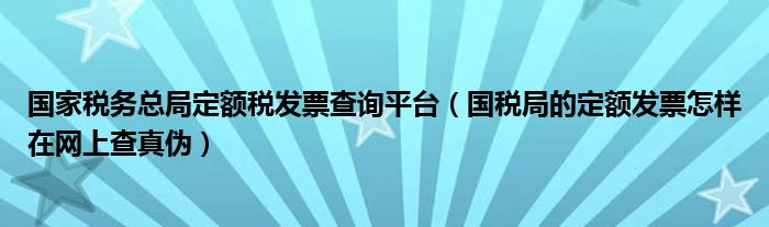 国家税务总局定额税发票查询平台（国税局的定额发票怎样在网上查真伪）