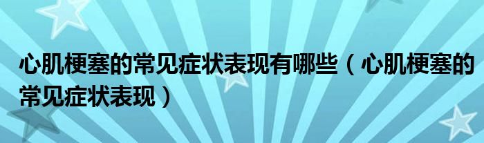 心肌梗塞的常见症状表现有哪些（心肌梗塞的常见症状表现）