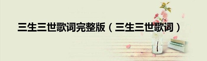 三生三世歌词完整版（三生三世歌词）