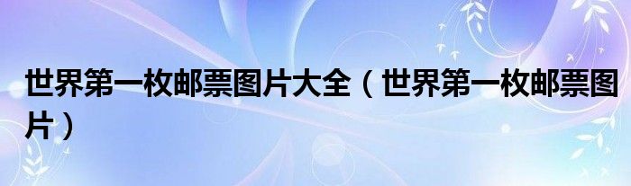 世界第一枚邮票图片大全（世界第一枚邮票图片）