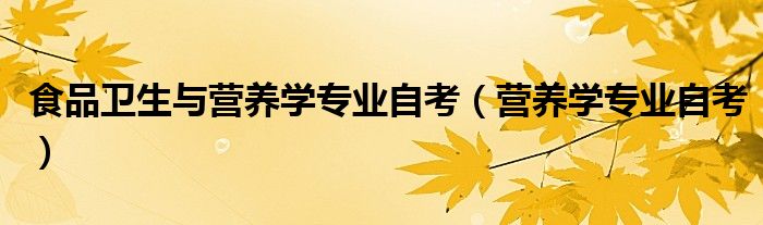 食品卫生与营养学专业自考（营养学专业自考）