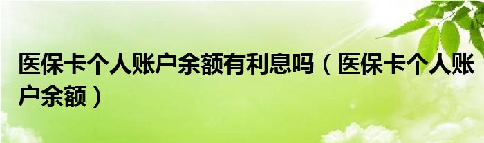 医保卡个人账户余额有利息吗（医保卡个人账户余额）