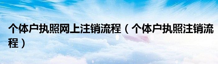 个体户执照网上注销流程（个体户执照注销流程）
