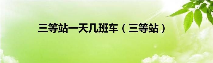 三等站一天几班车（三等站）