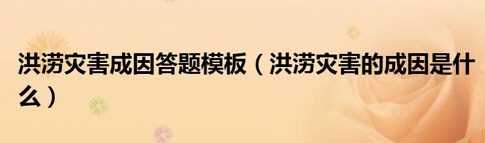 洪涝灾害成因答题模板（洪涝灾害的成因是什么）