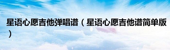 星语心愿吉他弹唱谱（星语心愿吉他谱简单版）