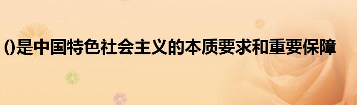 ()是中国特色社会主义的本质要求和重要保障