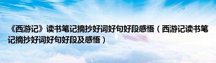 《西游记》读书笔记摘抄好词好句好段感悟（西游记读书笔记摘抄好词好句好段及感悟）