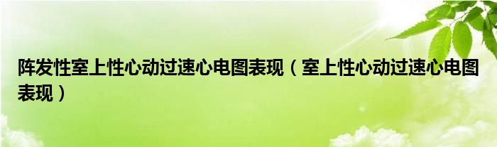 阵发性室上性心动过速心电图表现（室上性心动过速心电图表现）