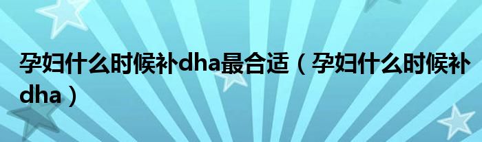 孕妇什么时候补dha最合适（孕妇什么时候补dha）