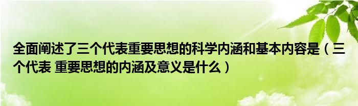 全面阐述了三个代表重要思想的科学内涵和基本内容是（三个代表 重要思想的内涵及意义是什么）