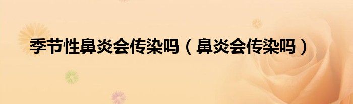 季节性鼻炎会传染吗（鼻炎会传染吗）