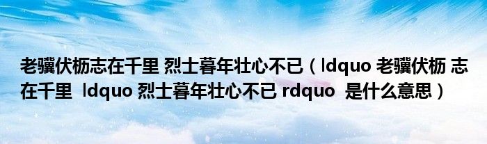 老骥伏枥志在千里 烈士暮年壮心不已（ldquo 老骥伏枥 志在千里  ldquo 烈士暮年壮心不已 rdquo  是什么意思）
