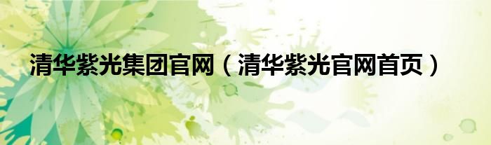 清华紫光集团官网（清华紫光官网首页）
